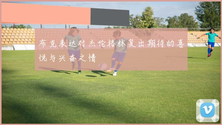 布克表达对杰伦格林复出期待的喜悦与兴奋之情
