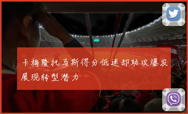 卡梅隆托马斯得分低迷却助攻爆发展现转型潜力