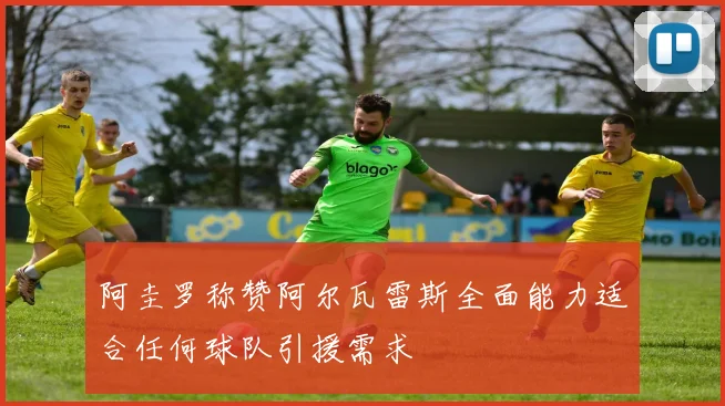 阿圭罗称赞阿尔瓦雷斯全面能力适合任何球队引援需求