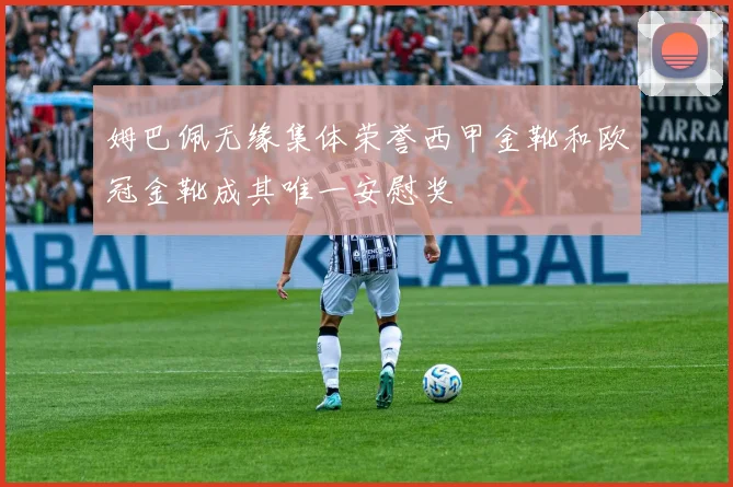 姆巴佩无缘集体荣誉西甲金靴和欧冠金靴成其唯一安慰奖
