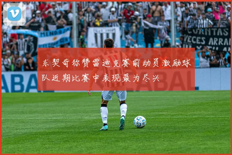 东契奇称赞雷迪克赛前动员激励球队近期比赛中表现最为尽兴
