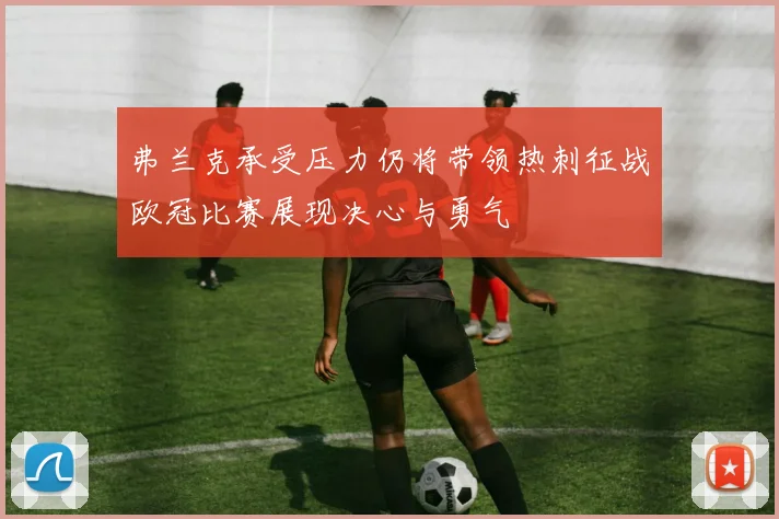 弗兰克承受压力仍将带领热刺征战欧冠比赛展现决心与勇气